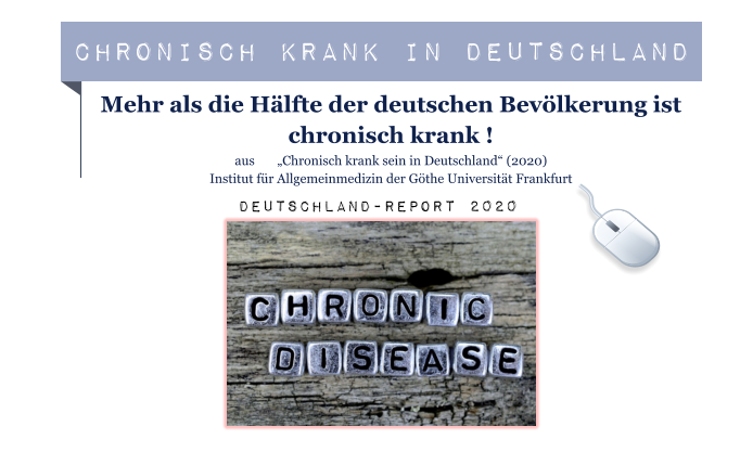 Chronisch Krank in Deutschland Mehr als die Hälfte der deutschen Bevölkerung ist chronisch krank ! aus       „Chronisch krank sein in Deutschland“ (2020) Institut für Allgemeinmedizin der Göthe Universität Frankfurt Deutschland-Report 2020
