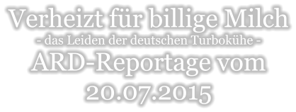 Verheizt für billige Milch - das Leiden der deutschen Turbokühe - ARD-Reportage vom  20.07.2015