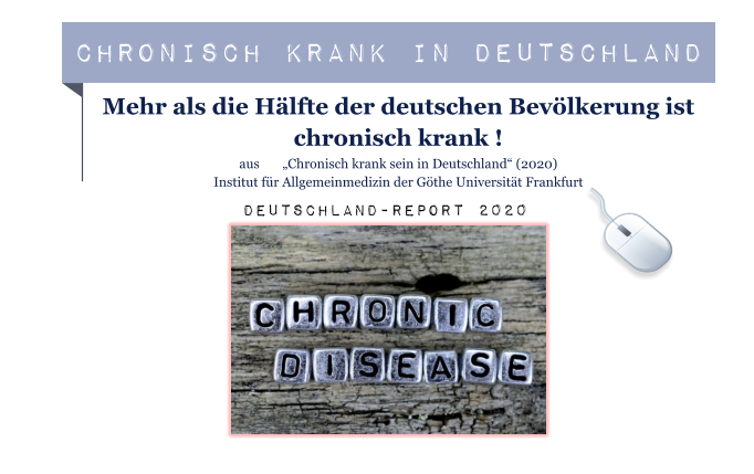 Chronisch Krank in Deutschland Mehr als die Hälfte der deutschen Bevölkerung ist chronisch krank ! aus       „Chronisch krank sein in Deutschland“ (2020) Institut für Allgemeinmedizin der Göthe Universität Frankfurt Deutschland-Report 2020