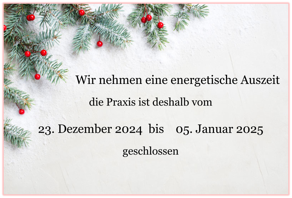 Wir nehmen eine energetische Auszeit  die Praxis ist deshalb vom  23. Dezember 2024  bis    05. Januar 2025  geschlossen